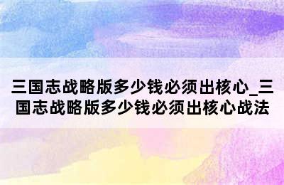 三国志战略版多少钱必须出核心_三国志战略版多少钱必须出核心战法