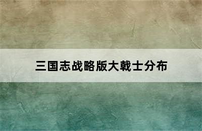 三国志战略版大戟士分布