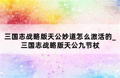 三国志战略版天公妙道怎么激活的_三国志战略版天公九节杖