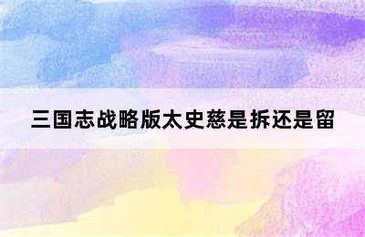 三国志战略版太史慈是拆还是留