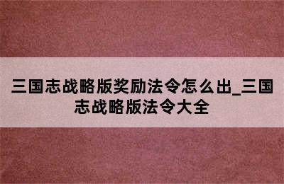 三国志战略版奖励法令怎么出_三国志战略版法令大全