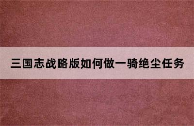 三国志战略版如何做一骑绝尘任务