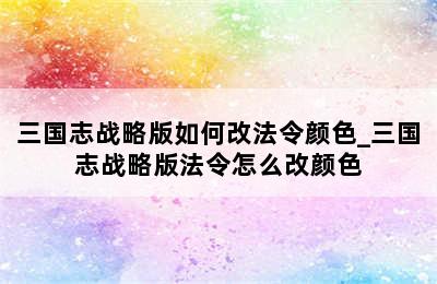 三国志战略版如何改法令颜色_三国志战略版法令怎么改颜色