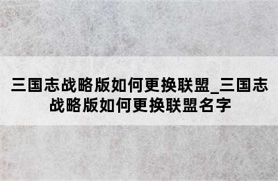 三国志战略版如何更换联盟_三国志战略版如何更换联盟名字