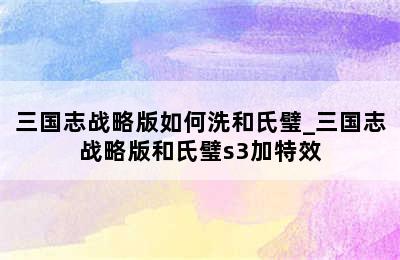 三国志战略版如何洗和氏璧_三国志战略版和氏璧s3加特效