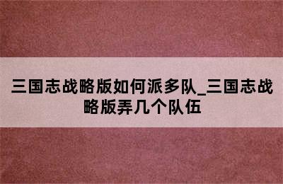 三国志战略版如何派多队_三国志战略版弄几个队伍