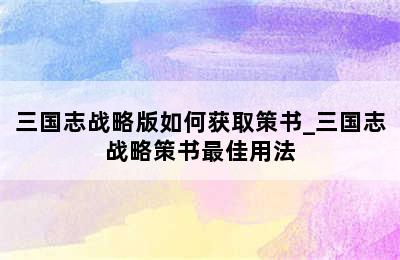 三国志战略版如何获取策书_三国志战略策书最佳用法