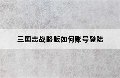 三国志战略版如何账号登陆