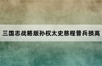 三国志战略版孙权太史慈程普兵损高