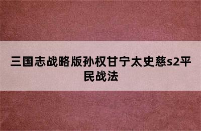 三国志战略版孙权甘宁太史慈s2平民战法