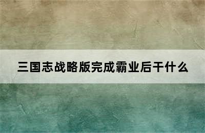 三国志战略版完成霸业后干什么