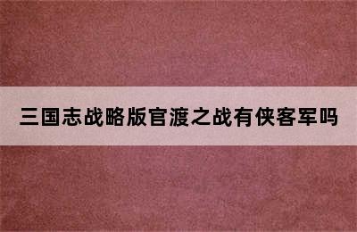 三国志战略版官渡之战有侠客军吗