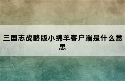 三国志战略版小绵羊客户端是什么意思