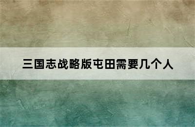 三国志战略版屯田需要几个人