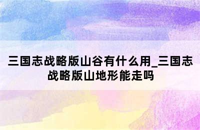 三国志战略版山谷有什么用_三国志战略版山地形能走吗