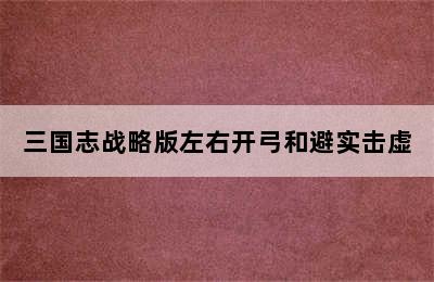 三国志战略版左右开弓和避实击虚