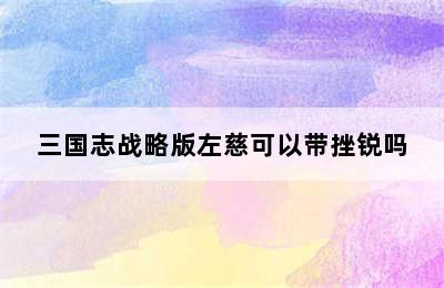 三国志战略版左慈可以带挫锐吗