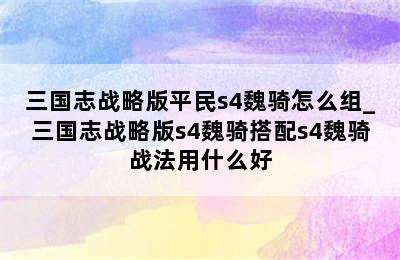 三国志战略版平民s4魏骑怎么组_三国志战略版s4魏骑搭配s4魏骑战法用什么好