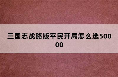 三国志战略版平民开局怎么选50000