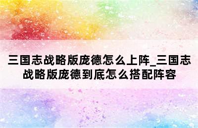 三国志战略版庞德怎么上阵_三国志战略版庞德到底怎么搭配阵容