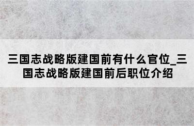 三国志战略版建国前有什么官位_三国志战略版建国前后职位介绍