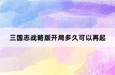 三国志战略版开局多久可以再起