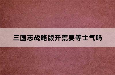 三国志战略版开荒要等士气吗