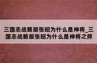 三国志战略版张昭为什么是神将_三国志战略版张昭为什么是神将之师