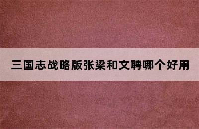 三国志战略版张梁和文聘哪个好用