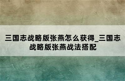 三国志战略版张燕怎么获得_三国志战略版张燕战法搭配