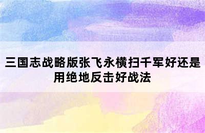 三国志战略版张飞永横扫千军好还是用绝地反击好战法