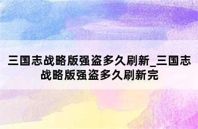 三国志战略版强盗多久刷新_三国志战略版强盗多久刷新完