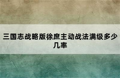 三国志战略版徐庶主动战法满级多少几率