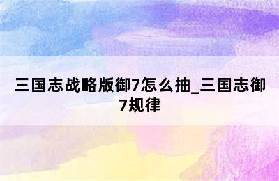 三国志战略版御7怎么抽_三国志御7规律