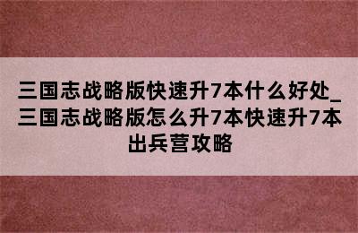 三国志战略版快速升7本什么好处_三国志战略版怎么升7本快速升7本出兵营攻略