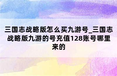 三国志战略版怎么买九游号_三国志战略版九游的号充值128账号哪里来的