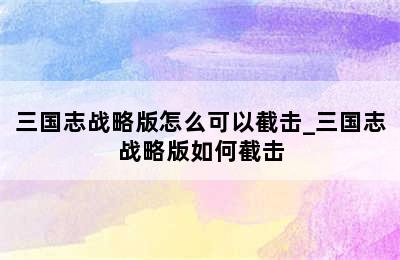 三国志战略版怎么可以截击_三国志战略版如何截击