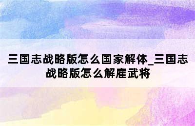 三国志战略版怎么国家解体_三国志战略版怎么解雇武将