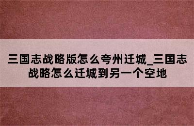 三国志战略版怎么夸州迁城_三国志战略怎么迁城到另一个空地