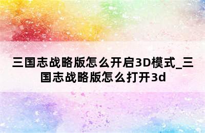 三国志战略版怎么开启3D模式_三国志战略版怎么打开3d