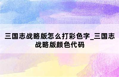 三国志战略版怎么打彩色字_三国志战略版颜色代码