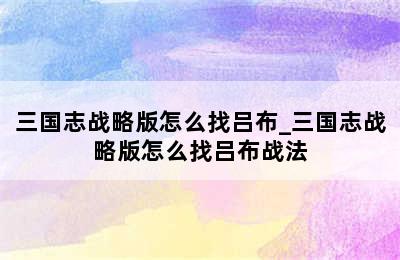 三国志战略版怎么找吕布_三国志战略版怎么找吕布战法