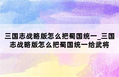 三国志战略版怎么把蜀国统一_三国志战略版怎么把蜀国统一给武将