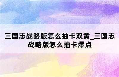 三国志战略版怎么抽卡双黄_三国志战略版怎么抽卡爆点