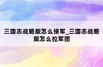 三国志战略版怎么接军_三国志战略版怎么拉军团