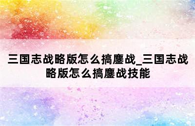 三国志战略版怎么搞鏖战_三国志战略版怎么搞鏖战技能