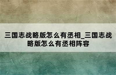 三国志战略版怎么有丞相_三国志战略版怎么有丞相阵容