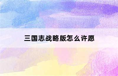 三国志战略版怎么许愿