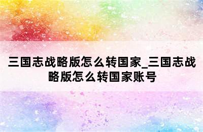 三国志战略版怎么转国家_三国志战略版怎么转国家账号