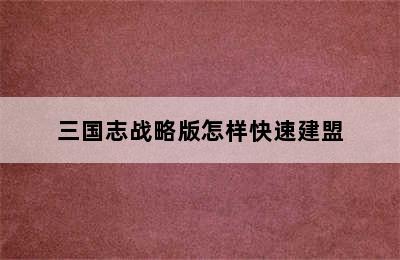 三国志战略版怎样快速建盟